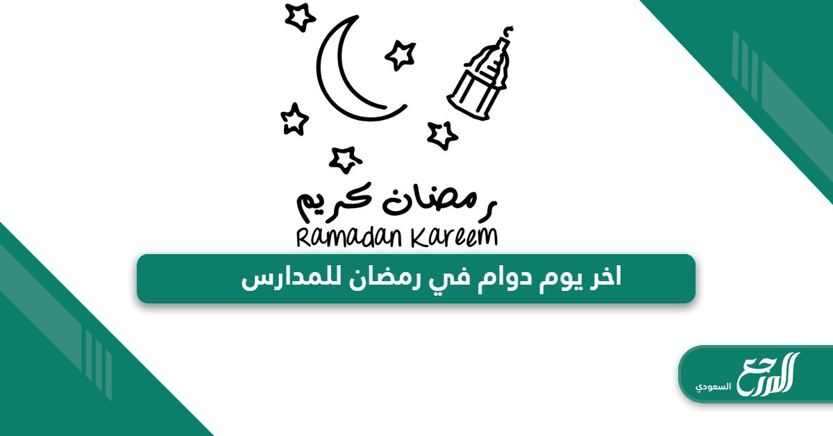متى اخر يوم دوام في رمضان للمدارس 1445 – 2024
