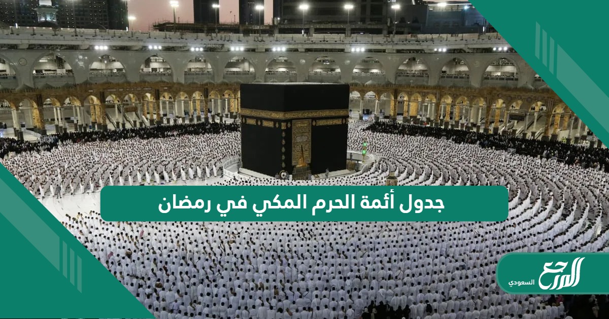 جدول أئمة الحرم المكي في شهر رمضان 1445 – 2024