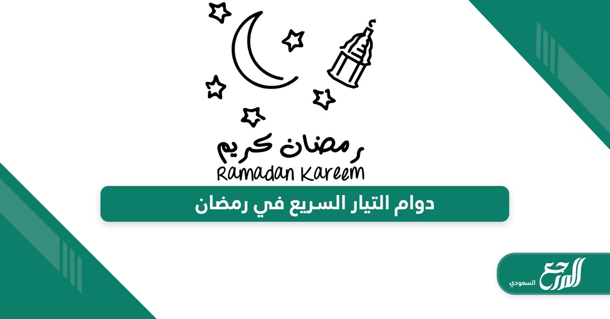 أوقات دوام التيار السريع في رمضان 2024 – 1445