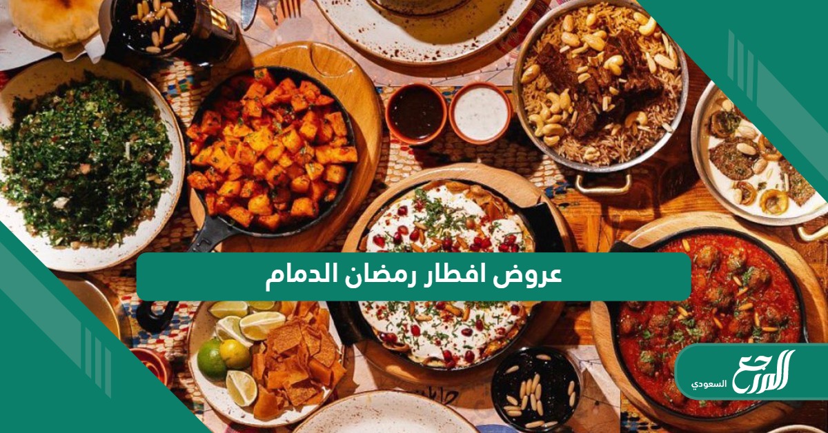 أقوى عروض افطار رمضان في مطاعم ومقاهي الدمام 1445