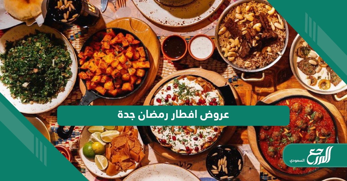 أقوى عروض افطار رمضان في مطاعم ومقاهي جدة 1445