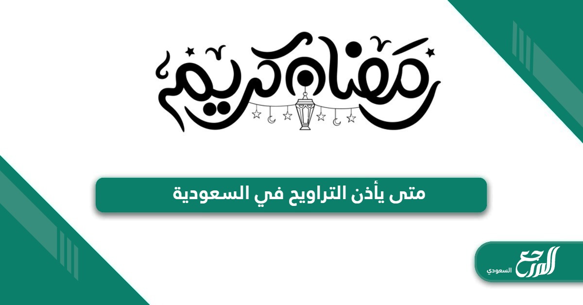 متى يأذن التراويح في السعودية 1445 – 2024