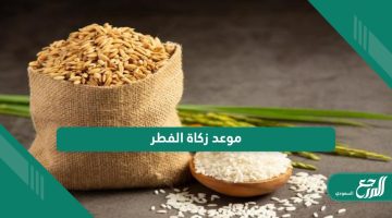 موعد إخراج زكاة الفطر في السعودية 2024 – 1445