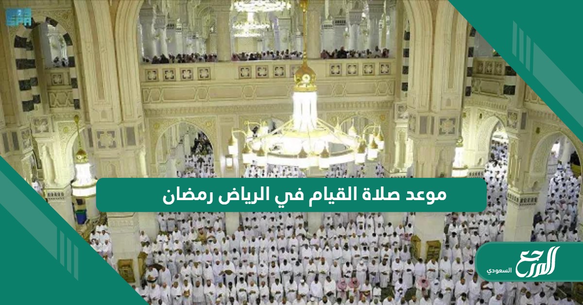 متى موعد صلاة القيام في الرياض العشر الأواخر من رمضان 1445