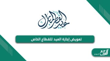 تعويض إجازة العيد للقطاع الخاص في القانون السعودية