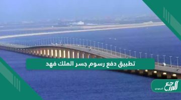 تحميل تطبيق دفع رسوم جسر الملك فهد للأندرويد والأيفون الإصدار الأخير