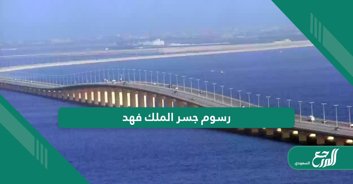 كم رسوم عبور جسر الملك فهد 2024