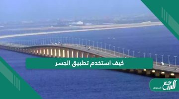 كيف استخدم تطبيق الجسر لعبور جسر الملك فهد